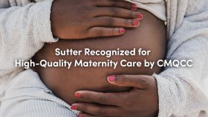 Picture of a pregnant woman, holding her belly, with the words Sutter Recognized for High-Quality Maternity Care by CMQCC written over top