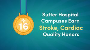 Graphic that reads "16 Sutter Hospital Campuses Earn Stroke, Cardiac Quality Honors"